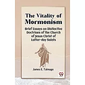 The Vitality Of Mormonism Brief Essays On Distinctive Doctrines Of The Church Of Jesus Christ Of Latter-Day Saints