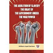 The Abolition Of Slavery The Right Of The Government Under The War Power