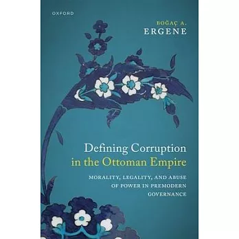 Defining Corruption in the Ottoman Empire: Morality, Legality, and Abuse of Power in Premodern Governance
