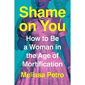 Shame on You: How to Be a Woman in the Age of Mortification