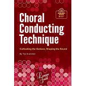 Choral Conducting Technique: Cultivating the Gesture, Shaping the Sound