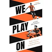 We Play On: Shakhtar Donetsk’s Fight for Ukraine, Football and Freedom: Shakhtar Donetsk’s Fight for Ukraine, Football and Freedom