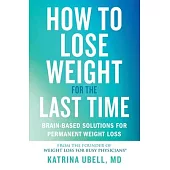 How to Lose Weight for the Last Time: Brain-Based Solutions for Permanent Weight Loss