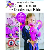Imaginative Play Costumes and Designs for Kids: 35 Adorable Projects with Patterns to Sew and Quilt