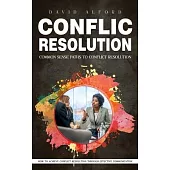 Conflict Resolution: Common Sense Paths to Conflict Resolution (How to Achieve Conflict Resolution Through Effective Communication)