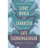 Story, World and Character in the Late Íslendingasögur: Rogue Sagas