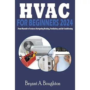 HVAC for Beginners 2024: From Warmth to Coolness: Navigating Heating, Ventilation, and Air Conditioning