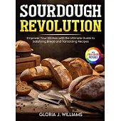 Sourdough Revolution: Empower Your Kitchen with the Ultimate Guide to Satisfying Bread and Tantalizing Recipes Full Colour Edition