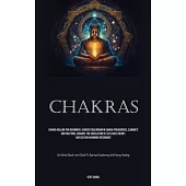 Chakras: Chakra Healing For Beginners: Achieve Equilibrium In Chakra Frequencies, Eliminate Obstructions, Enhance The Circulati