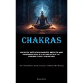 Chakras: A Comprehensive Guide To Activating Chakra Energy In A Sequential Manner Chakra Balancing Through The Use Of A Chakra