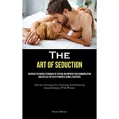 The Art of Seduction: Discover The Hidden Techniques Of Flirting And Improve Your Communication Abilities Via The Use Of Powerful Verbal Str