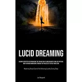 Lucid Dreaming: Acquire Expertise In Experiencing The Separation Of Consciousness From The Physical Body In Higher Dimensions Through