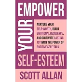 Empower Your Self-Esteem: Nurture Your Self-Worth, Build Emotional Resilience, and Cultivate Lasting Joy with the Power of Positive Self-Talk