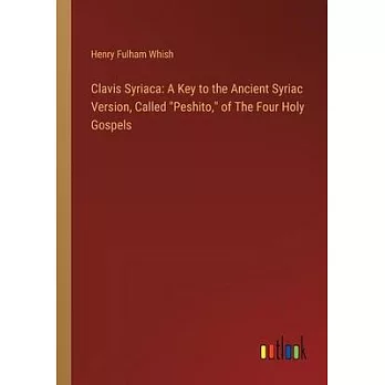 Clavis Syriaca: A Key to the Ancient Syriac Version, Called ＂Peshito,＂ of The Four Holy Gospels