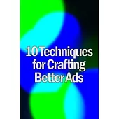 Ten Techniques for Crafting Better Ads: Discover How to Write Better Ads