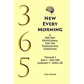 New Every Morning: A 365-Day Devotional for Thoughtful Christians Volume 1: Volume 1 Day 1- Day 120 January 1 - April 30