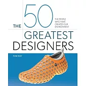 The 50 Greatest Designers: The People Who Have Created Our Environment