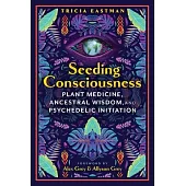 Seeding Consciousness: Plant Medicine, Ancestral Wisdom, and Psychedelic Initiation