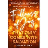 Fullness of Joy that Only Comes with Salvation: Becoming a Holy Spirit-Led, Manifest Child of God, Who Ignites Unstoppable, Joyful, Revival Fires of S