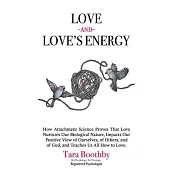 Love and Love’s Energy: How Attachment Science Proves That Love Nurtures Our Biological Nature, Impacts Our Positive View of Ourselves, of Oth