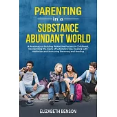 Parenting in a Substance Abundant World: A Roadmap to Building Protective Factors in Childhood, Recognizing the Signs of Substance Use, Dealing With A