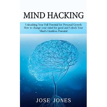 Mind Hacking: Unleashing Your Full Potential for Personal Growth (How to change your mind for good and Unlock Your Mind’s Limitless