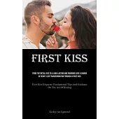 First Kiss: From The Initial Kiss To A Long-Lasting And Enduring Love A Change Of Heart: Love Transformation Through A First Kiss