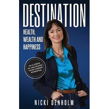 Destination: Health, Wealth and Happiness; Six steps to Unlocking your Career Potential from the ＂Inside Out＂