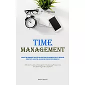 Time Management: Acquire Time Management Abilities And Suggestions For Organizing Your Life, Increasing Productivity, Saving Time, And