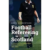 Football Refereeing in Scotland: A History of its Organisation and Development 1873 -2023