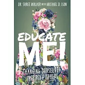 Educate Me!: Changing Ourselves, Inspiring Others