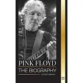 Pink Floyd: The Biography of the Greatest Band in Rock N’ Roll History, their Music, Art and Wall