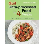 Quit Ultra-Processed Food in 4 Weeks: 100 Simple Recipes & Meal Plans to Start Eating Fresh for Life
