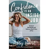Confidence Is an Inside Job: Conquer Self-Doubt and Embrace God’s View of You