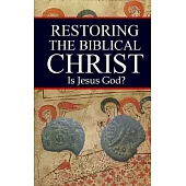 Restoring the Biblical Christ: Is Jesus God?