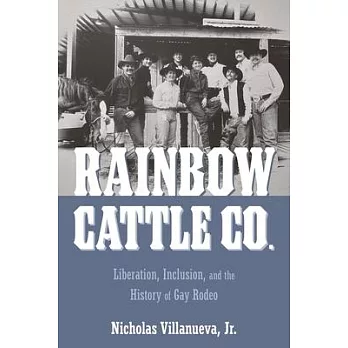 Rainbow Cattle Co.: Liberation, Inclusion, and the History of Gay Rodeo