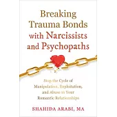 Breaking Trauma Bonds with Narcissists and Psychopaths: Stop the Cycle of Manipulation, Exploitation, and Abuse in Your Romantic Relationships