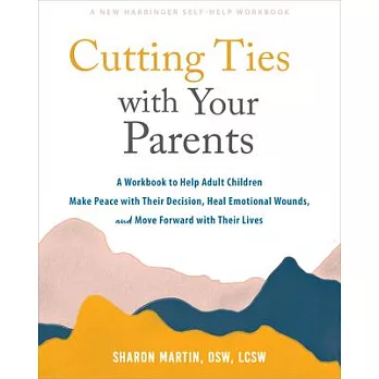 Cutting Ties with Your Parents: A Workbook to Help Adult Children Make Peace with Their Decision, Heal Emotional Wounds, and Move Forward with Their L
