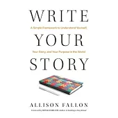 Write Your Story: A Simple Framework to Understand Yourself, Your Story, and Your Purpose in the World
