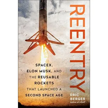 Reentry : SpaceX, Elon Musk, and the reusable rockets that launched a second space age