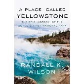 A Place Called Yellowstone: The Epic History of the World’s First National Park