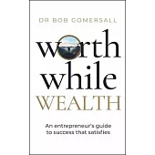 Worthwhile Wealth: An Entrepreneur’s Guide to Success That Satisfies