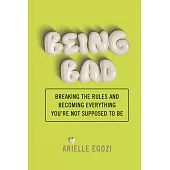 Being Bad: Breaking the Rules and Becoming Everything You’re Not Supposed to Be