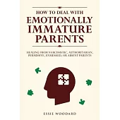 How to Deal With Emotionally Immature Parents: Healing from Narcissistic, Authoritarian, Permissive, Enmeshed, or Absent Parents