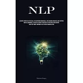 Nlp: Acquire Expertise In The Skill Of Deciphering Individuals, Influencing Behavior, And Exerting Mental Dominance, Explor
