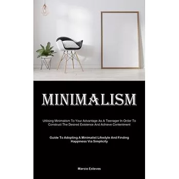 Minimalism: Utilising Minimalism To Your Advantage As A Teenager In Order To Construct The Desired Existence And Achieve Contentme