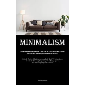 Minimalism: A Primer On Minimalism For Novices A Simple And Systematic Manual For Achieving A Streamlined, Reoriented, And Uncompl