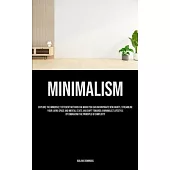 Minimalism: Explore The Immensely Efficient Methods Via Which You Can Incorporate New Habits, Streamline Your Living Space And Men