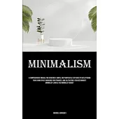 Minimalism: A Comprehensive Manual For Achieving A Simple And Purposeful Existence By Decluttering Your Living Space, Managing You