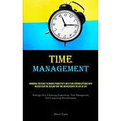 Time Management: Numerous Strategies To Enhance Productivity And Attain Superior Outcomes With Reduced Exertion, Reclaim Your Time And